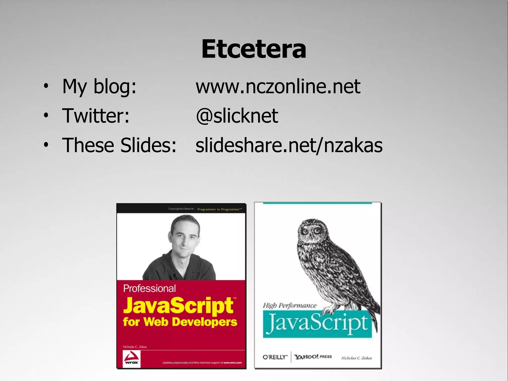 Etcetera
• My blog:      www.nczonline.net
• Twitter:      @slicknet
• These Slides: slideshare.net/nzakas
 
