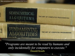 flickr.com/photos/29271559@N02/5799773313/




      "Programs are meant to be read by humans and
        only incidentally for computers to execute."
                                             Donald Knuth
 