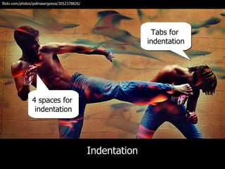 flickr.com/photos/polinasergeeva/3052378826/




                                                              Tabs for
                                                             indentation




                4 spaces for
                 indentation




                                               Indentation
 