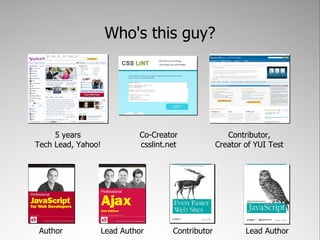 Who's this guy?




     5 years             Co-Creator                Contributor,
Tech Lead, Yahoo!        csslint.net            Creator of YUI Test




 Author         Lead Author       Contributor           Lead Author
 
