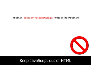<button onclick="doSomething()">Click Me</button>




     Keep JavaScript out of HTML
 