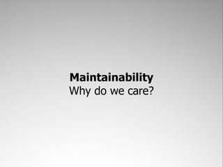 Maintainability
Why do we care?
 