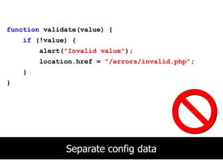 function validate(value) {
    if (!value) {
        alert("Invalid value");
        location.href = "/errors/invalid.php";
    }
}




              Separate config data
 