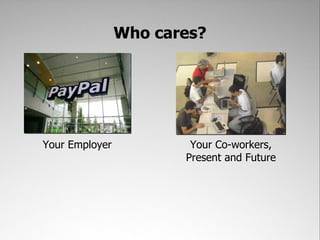 Who cares?




Your Employer           Your Co-workers,
                       Present and Future
 