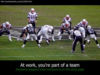 flickr.com/photos/the_junes/3120810156/




                        At work, you're part of a team
                  Awesome happens when everyone is on the same page
 