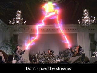 Don't cross the streams
 