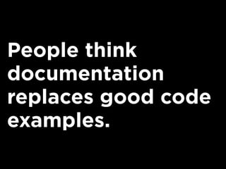 People think
documentation
replaces good code
examples.
 
