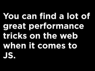 You can find a lot of
great performance
tricks on the web
when it comes to
JS.
 