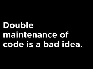 Double
maintenance of
code is a bad idea.
 