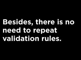 Besides, there is no
need to repeat
validation rules.
 