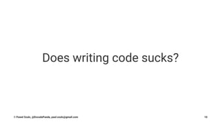 Does writing code sucks?
© Pawel Szulc, @EncodePanda, paul.szulc@gmail.com 10
 
