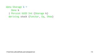 data Storage k =
Done k
| Persist UUID Int (Storage k)
deriving stock (Functor, Eq, Show)
© Pawel Szulc, @EncodePanda, paul.szulc@gmail.com 113
 