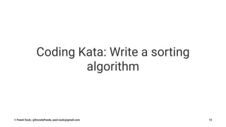 Coding Kata: Write a sorting
algorithm
© Pawel Szulc, @EncodePanda, paul.szulc@gmail.com 12
 
