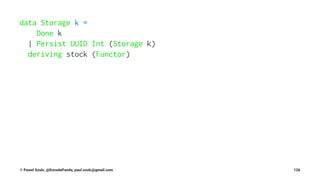 data Storage k =
Done k
| Persist UUID Int (Storage k)
deriving stock (Functor)
© Pawel Szulc, @EncodePanda, paul.szulc@gmail.com 126
 