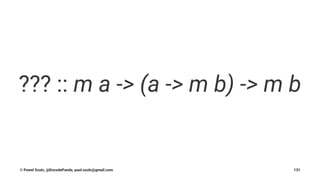 ??? :: m a -> (a -> m b) -> m b
© Pawel Szulc, @EncodePanda, paul.szulc@gmail.com 131
 