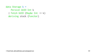 data Storage k =
Persist UUID Int k
| Fetch UUID (Maybe Int -> k)
deriving stock (Functor)
© Pawel Szulc, @EncodePanda, paul.szulc@gmail.com 157
 