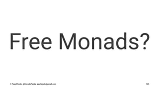 Free Monads?
© Pawel Szulc, @EncodePanda, paul.szulc@gmail.com 169
 
