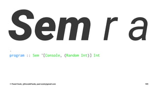 Sem r a.
program :: Sem '[Console, (Random Int)] Int
© Pawel Szulc, @EncodePanda, paul.szulc@gmail.com 189
 