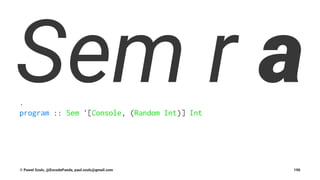 Sem r a.
program :: Sem '[Console, (Random Int)] Int
© Pawel Szulc, @EncodePanda, paul.szulc@gmail.com 190
 