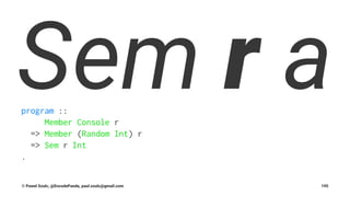Sem r aprogram ::
Member Console r
=> Member (Random Int) r
=> Sem r Int
.
© Pawel Szulc, @EncodePanda, paul.szulc@gmail.com 195
 