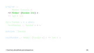 program ::
Member Console r
=> Member (Random Int) r
=> Sem r Int
data Random v m a where
NextRandom :: Random v m v
makeSem ''Random
nextRandom :: Member (Random v) r => Sem r v
© Pawel Szulc, @EncodePanda, paul.szulc@gmail.com 206
 