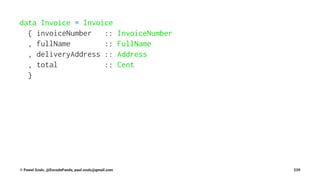 data Invoice = Invoice
{ invoiceNumber :: InvoiceNumber
, fullName :: FullName
, deliveryAddress :: Address
, total :: Cent
}
© Pawel Szulc, @EncodePanda, paul.szulc@gmail.com 239
 