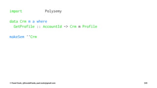 import Polysemy
data Crm m a where
GetProfile :: AccountId -> Crm m Profile
makeSem ''Crm
© Pawel Szulc, @EncodePanda, paul.szulc@gmail.com 249
 