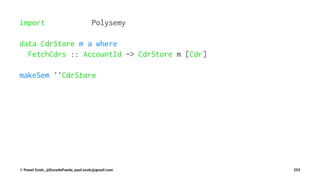 import Polysemy
data CdrStore m a where
FetchCdrs :: AccountId -> CdrStore m [Cdr]
makeSem ''CdrStore
© Pawel Szulc, @EncodePanda, paul.szulc@gmail.com 253
 