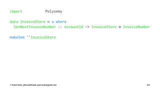 import Polysemy
data InvoiceStore m a where
GenNextInvoiceNumber :: AccountId -> InvoiceStore m InvoiceNumber
makeSem ''InvoiceStore
© Pawel Szulc, @EncodePanda, paul.szulc@gmail.com 261
 
