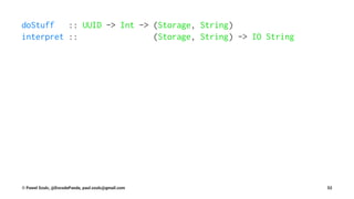 doStuff :: UUID -> Int -> (Storage, String)
interpret :: (Storage, String) -> IO String
© Pawel Szulc, @EncodePanda, paul.szulc@gmail.com 52
 