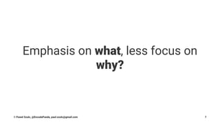 Emphasis on what, less focus on
why?
© Pawel Szulc, @EncodePanda, paul.szulc@gmail.com 7
 