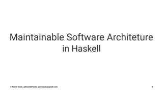 Maintainable Software Architeture
in Haskell
© Pawel Szulc, @EncodePanda, paul.szulc@gmail.com 8
 