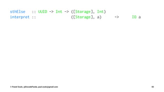 sthElse :: UUID -> Int -> ([Storage], Int)
interpret :: ([Storage], a) -> IO a
© Pawel Szulc, @EncodePanda, paul.szulc@gmail.com 83
 