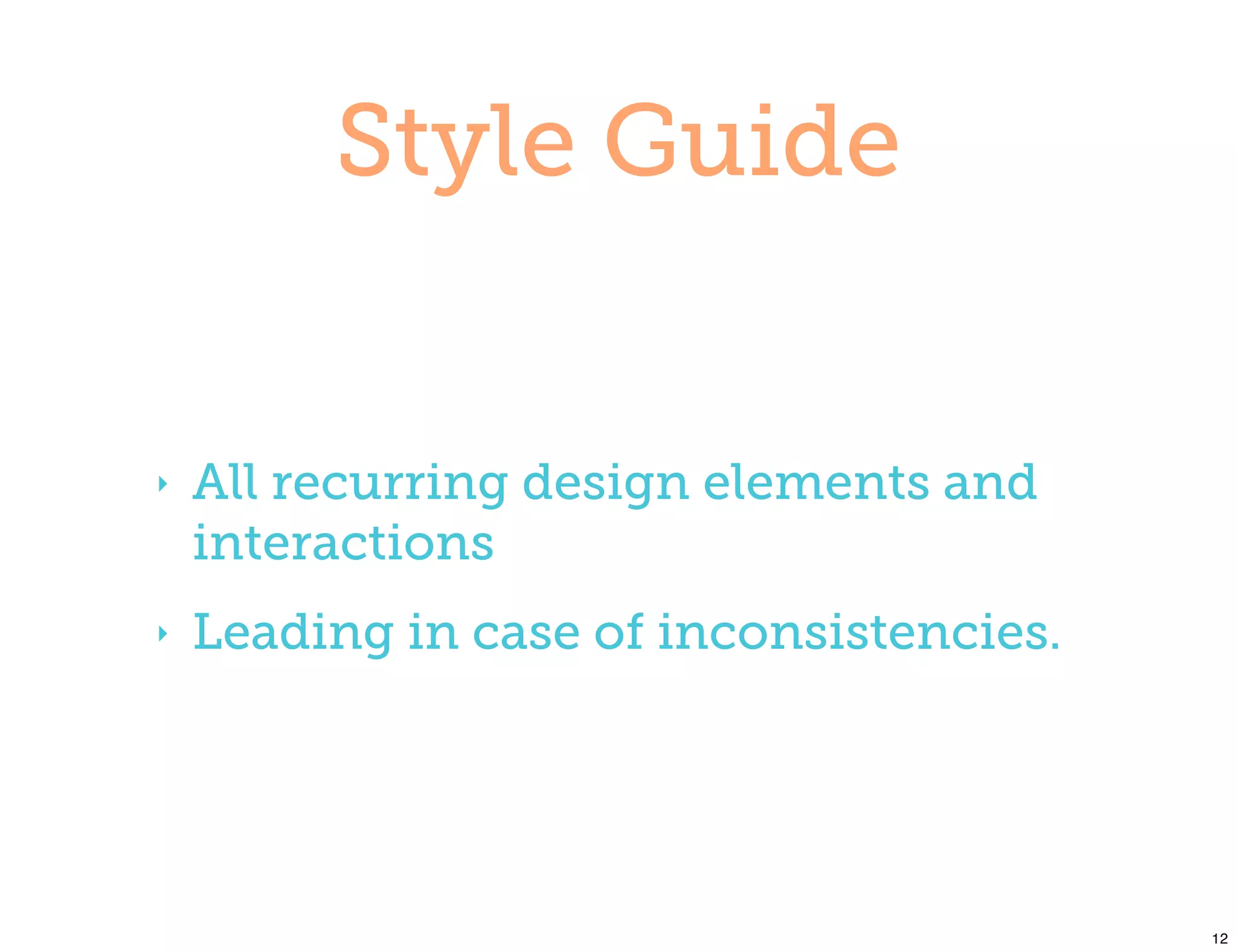 Style Guide


‣   All recurring design elements and
    interactions
‣   Leading in case of inconsistencies.




                                          12
 