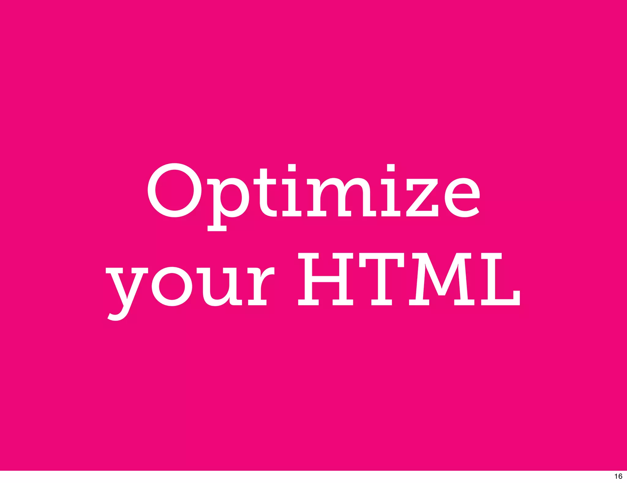 Optimize
your HTML

            16
 