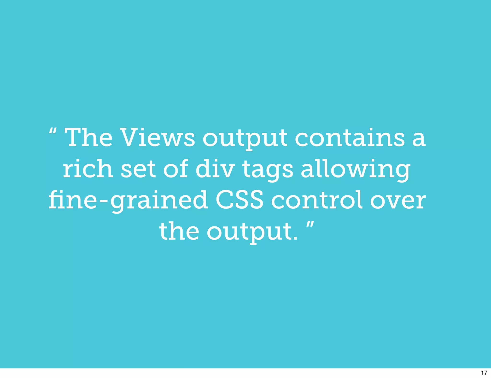 “ The Views output contains a
  rich set of div tags allowing
ﬁne-grained CSS control over
          the output. ”




                                  17
 