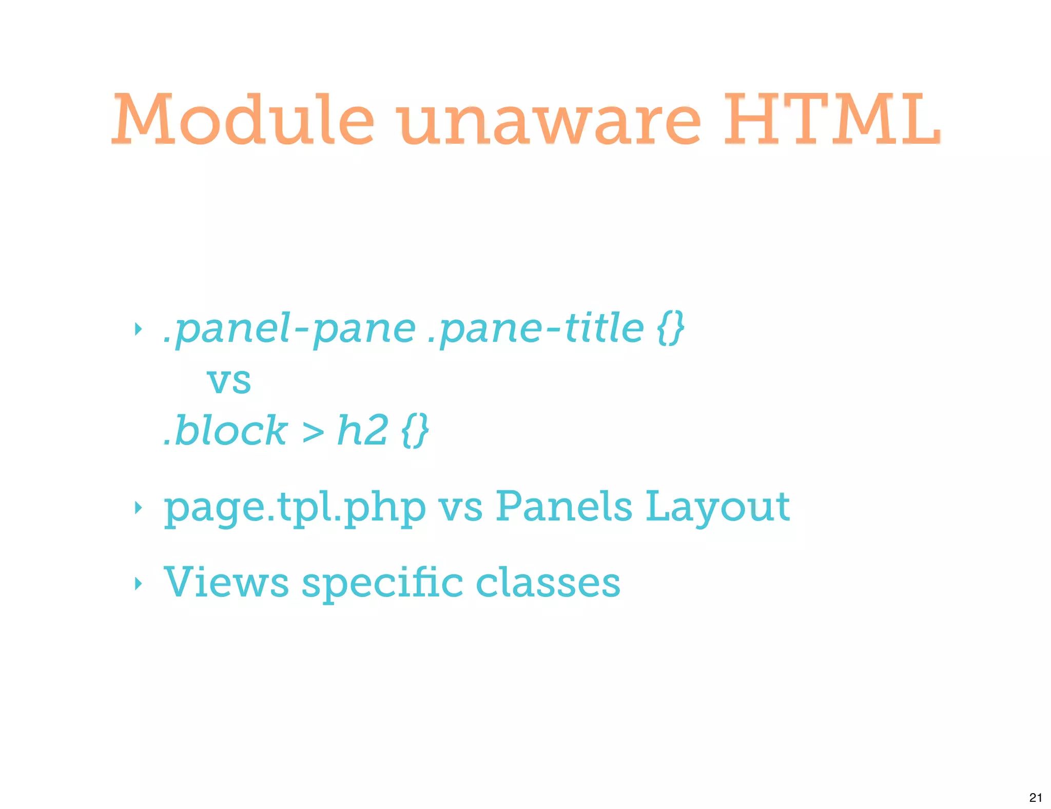Module unaware HTML

‣   .panel-pane .pane-title {}
      vs
    .block > h2 {}
‣   page.tpl.php vs Panels Layout
‣   Views speciﬁc classes



                                    21
 