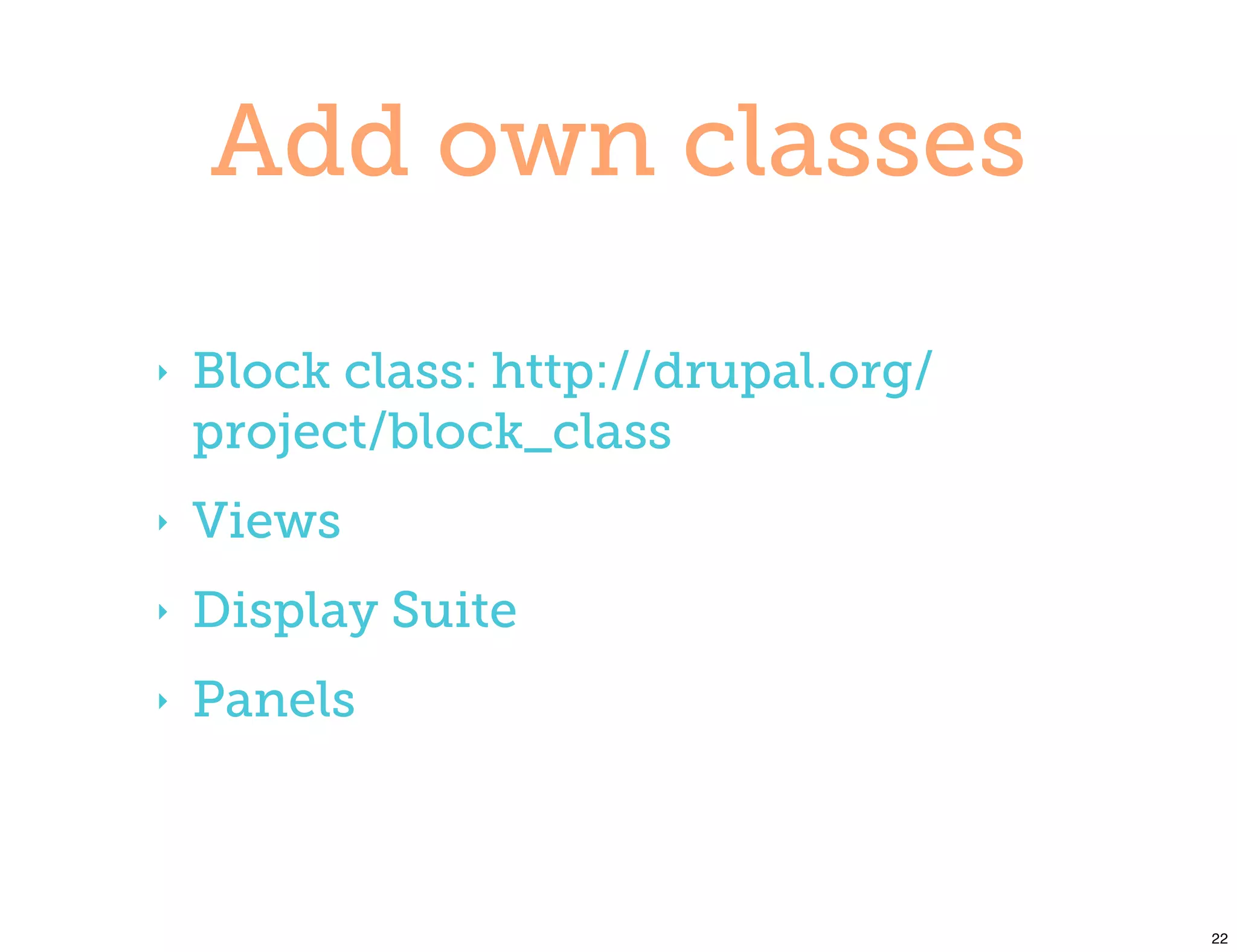 Add own classes

‣   Block class: http://drupal.org/
    project/block_class
‣   Views
‣   Display Suite
‣   Panels



                                      22
 