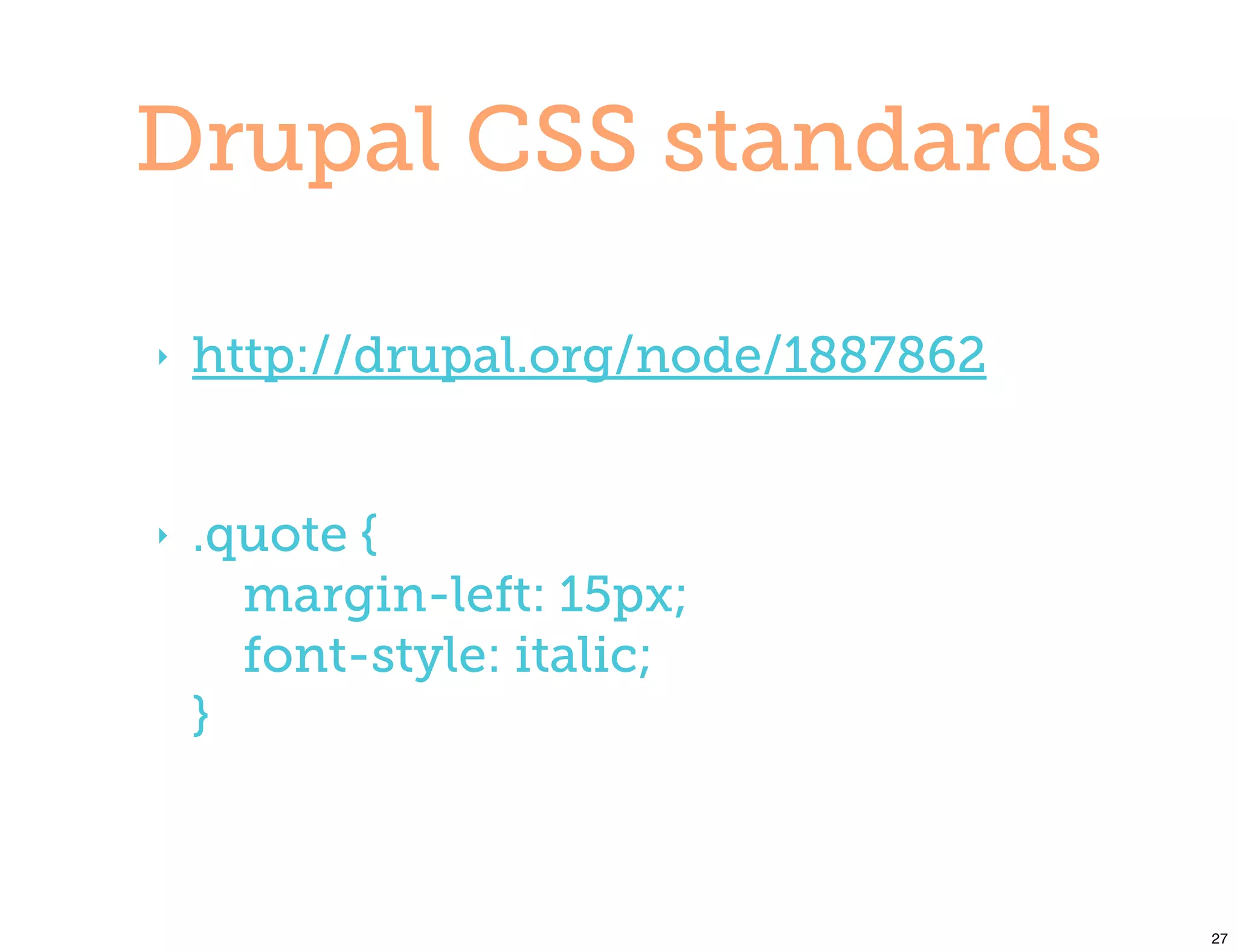 Drupal CSS standards

‣   http://drupal.org/node/1887862


‣   .quote {
      margin-left: 15px;
      font-style: italic;
    }



                                     27
 