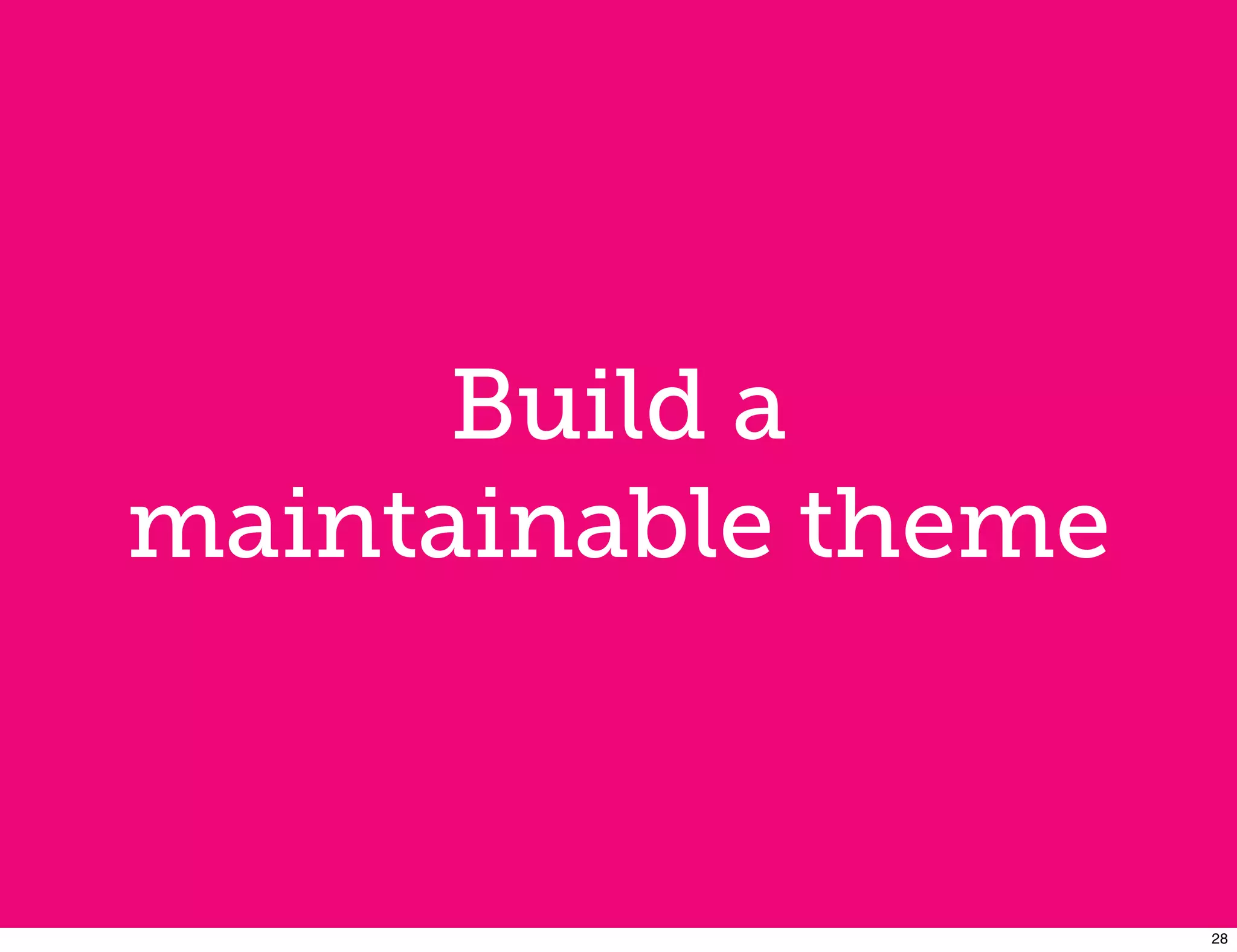 Build a
maintainable theme


                     28
 
