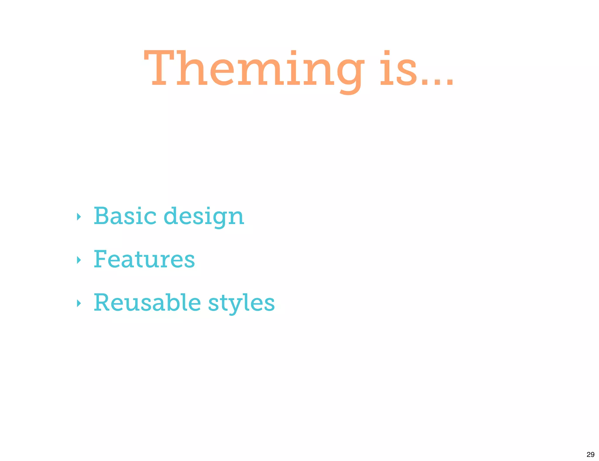 Theming is...

‣   Basic design
‣   Features
‣   Reusable styles




                        29
 