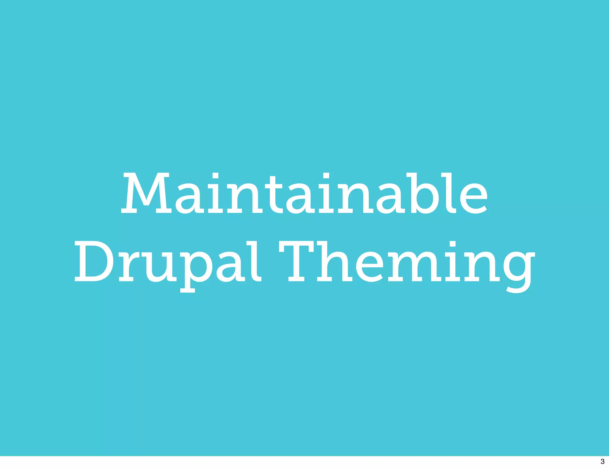 Maintainable
Drupal Theming


                 3
 