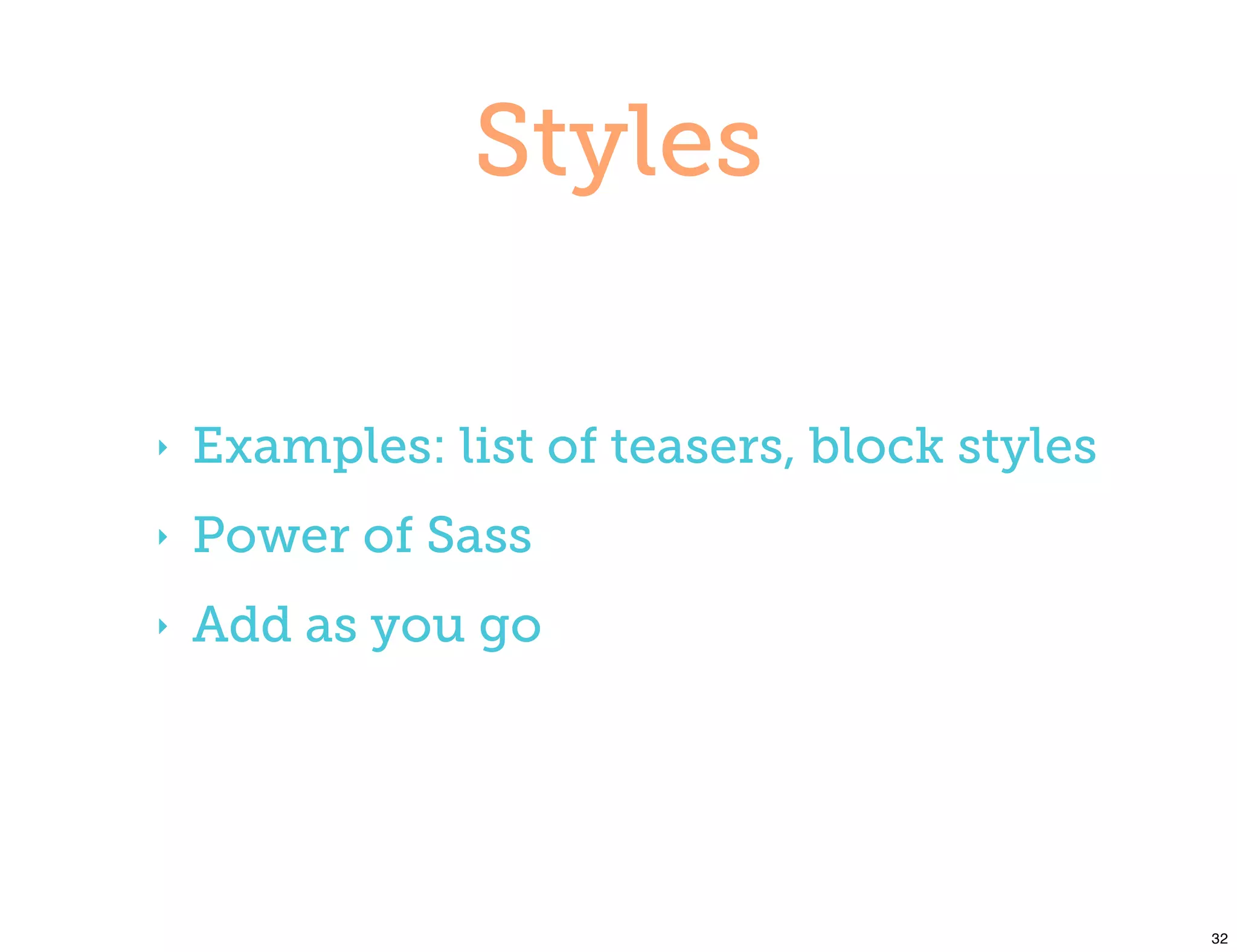 Styles

‣   Examples: list of teasers, block styles
‣   Power of Sass
‣   Add as you go




                                              32
 