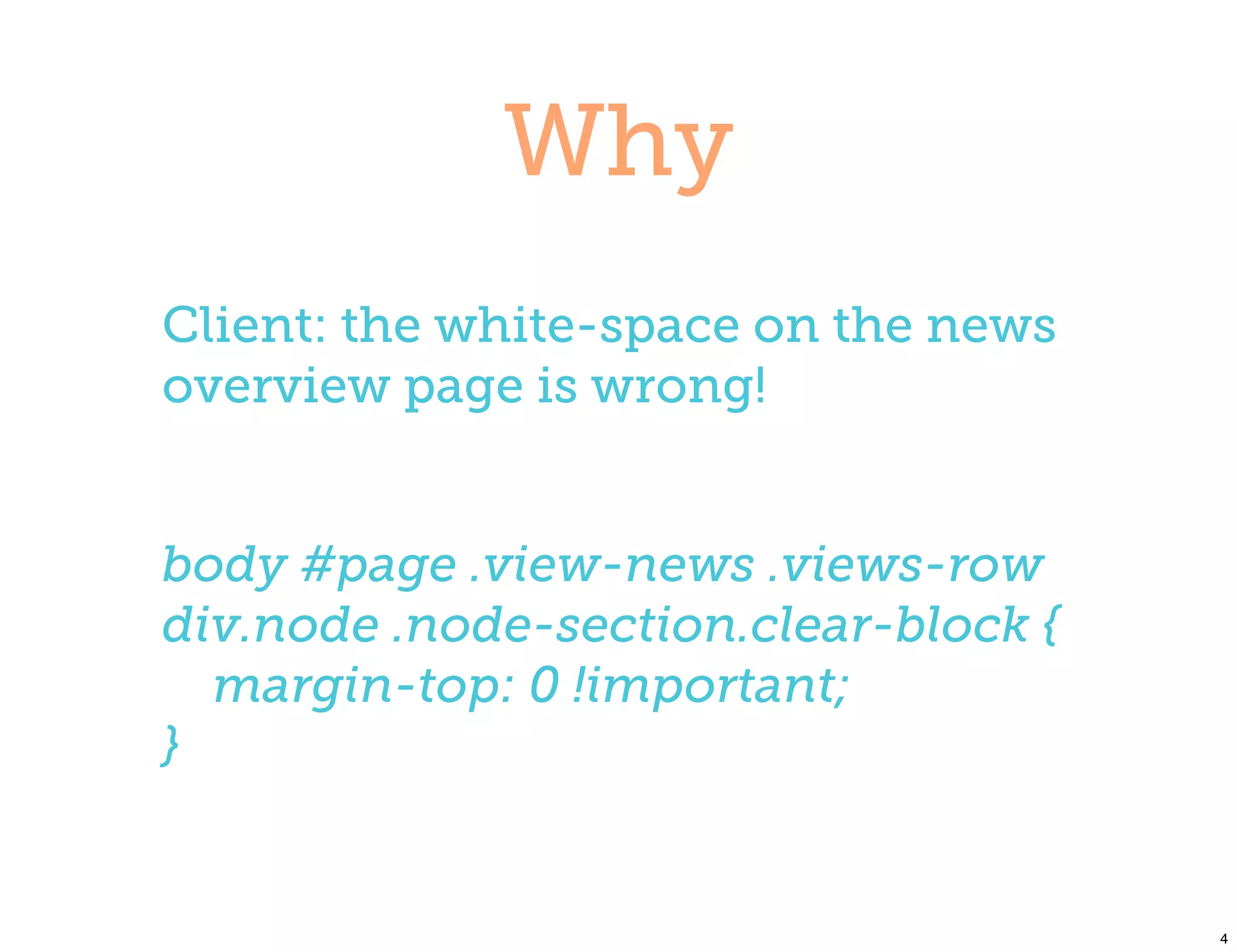 Why
Client: the white-space on the news
overview page is wrong!


body #page .view-news .views-row
div.node .node-section.clear-block {
  margin-top: 0 !important;
}


                                       4
 