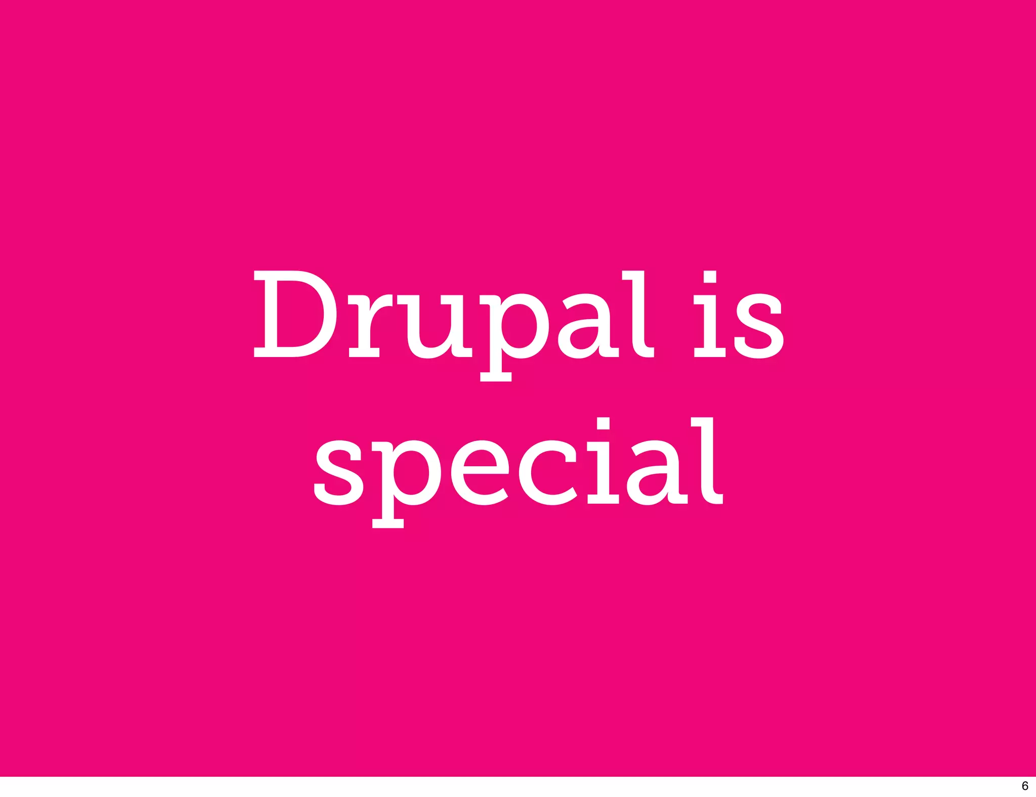 Drupal is
 special

            6
 