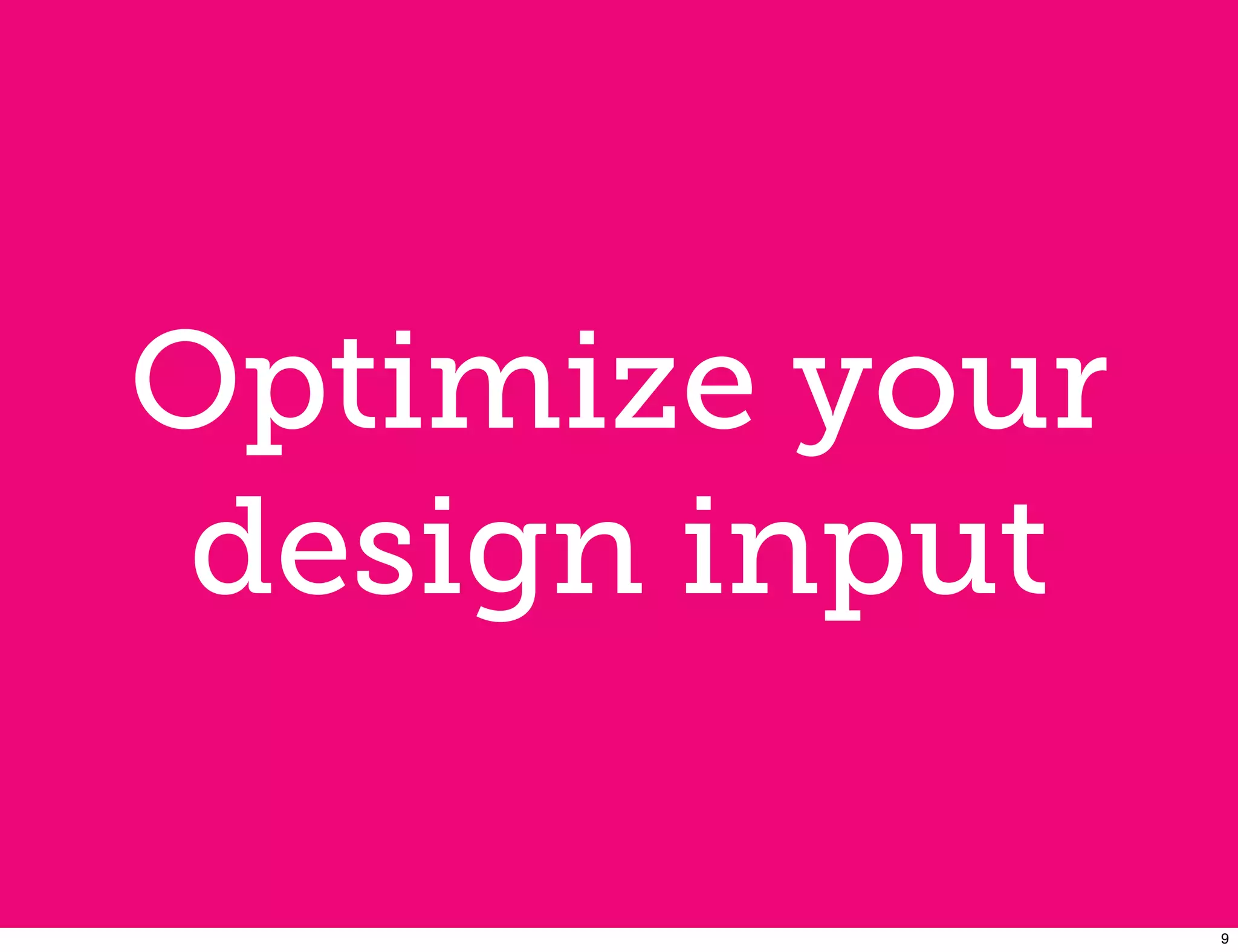 Optimize your
 design input

                9
 