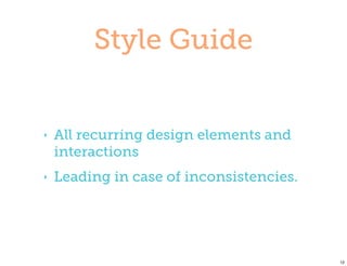 Style Guide


‣   All recurring design elements and
    interactions
‣   Leading in case of inconsistencies.




                                          12
 