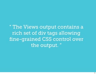 “ The Views output contains a
  rich set of div tags allowing
ﬁne-grained CSS control over
          the output. ”




                                  17
 