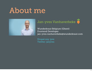 About me
      Jan-yves Vanhaverbeke

      Wunderkraut Belgium (Ghent)
      Frontend Developer
      jan-yves.vanhaverbeke@wunderkraut.com

      Drupal.org: jyve
      Twitter: janyves




                                              2
 