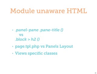 Module unaware HTML

‣   .panel-pane .pane-title {}
      vs
    .block > h2 {}
‣   page.tpl.php vs Panels Layout
‣   Views speciﬁc classes



                                    21
 